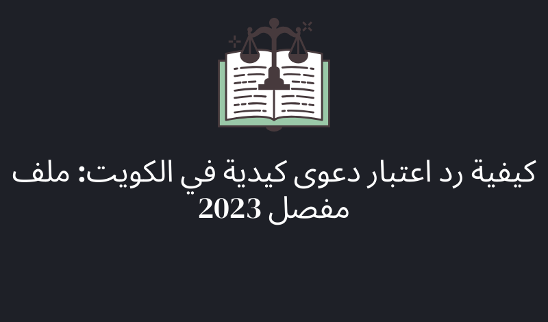 كيفية رد اعتبار دعوى كيدية في الكويت: ملف مفصل 2023
